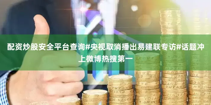 配资炒股安全平台查询#央视取消播出易建联专访#话题冲上微博热搜第一
