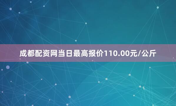 成都配资网当日最高报价110.00元/公斤