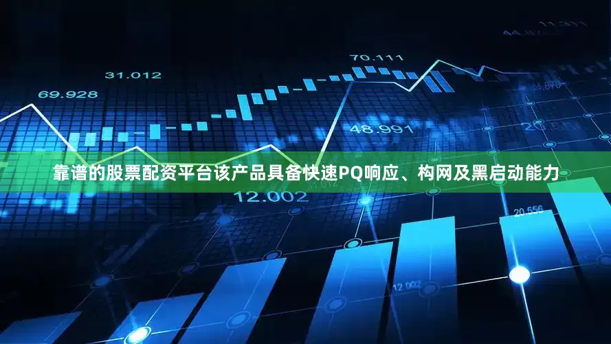 靠谱的股票配资平台该产品具备快速PQ响应、构网及黑启动能力