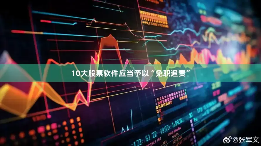 10大股票软件应当予以“免职追责”
