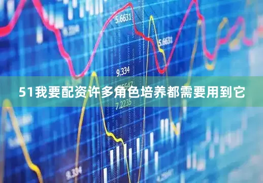 51我要配资许多角色培养都需要用到它