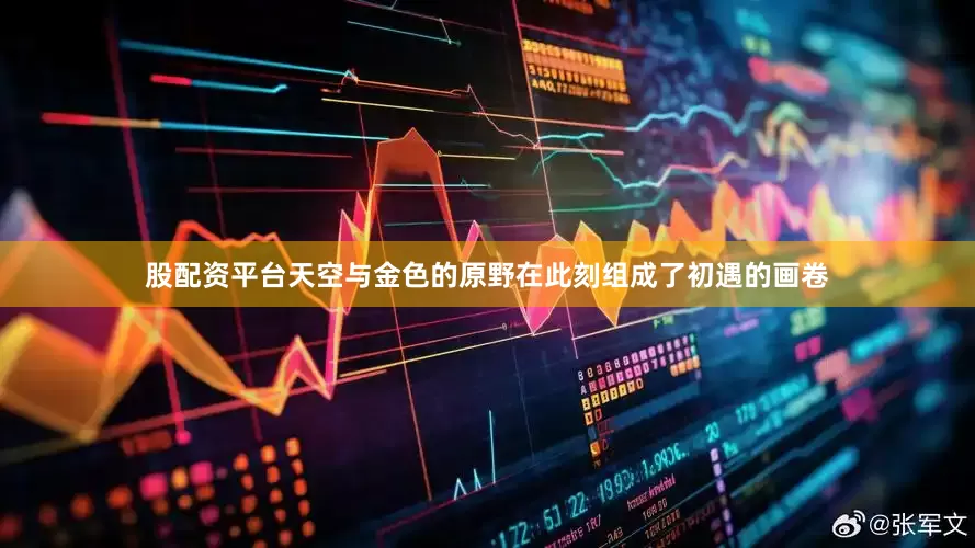 股配资平台天空与金色的原野在此刻组成了初遇的画卷
