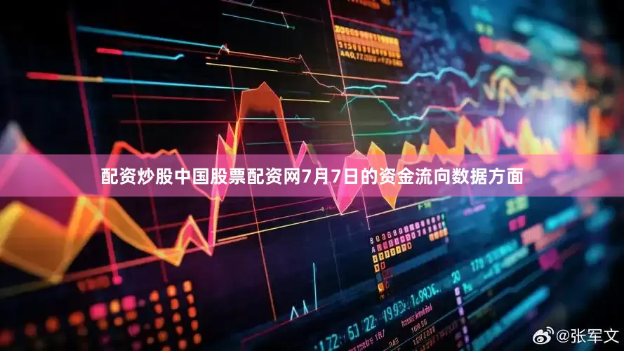 配资炒股中国股票配资网7月7日的资金流向数据方面