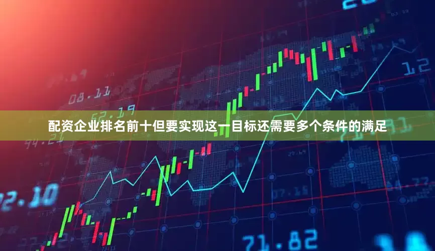 配资企业排名前十但要实现这一目标还需要多个条件的满足