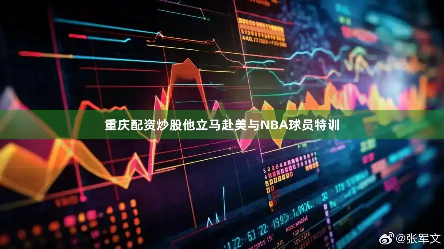重庆配资炒股他立马赴美与NBA球员特训