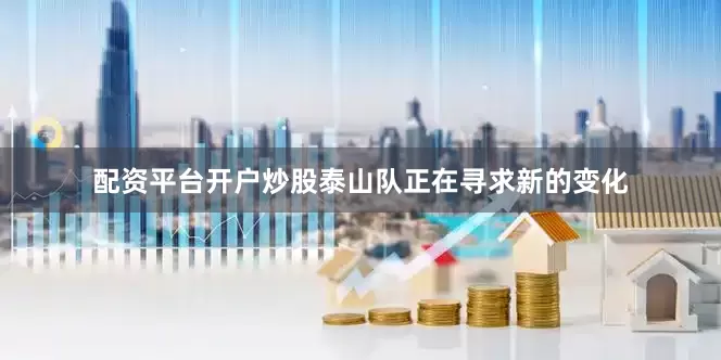 配资平台开户炒股泰山队正在寻求新的变化