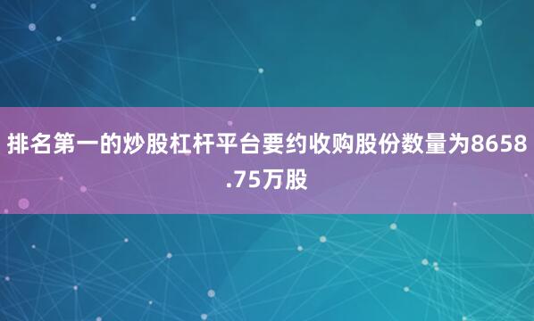 排名第一的炒股杠杆平台要约收购股份数量为8658.75万股