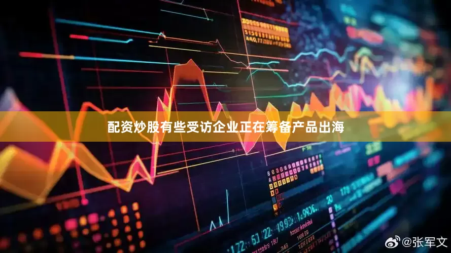配资炒股有些受访企业正在筹备产品出海
