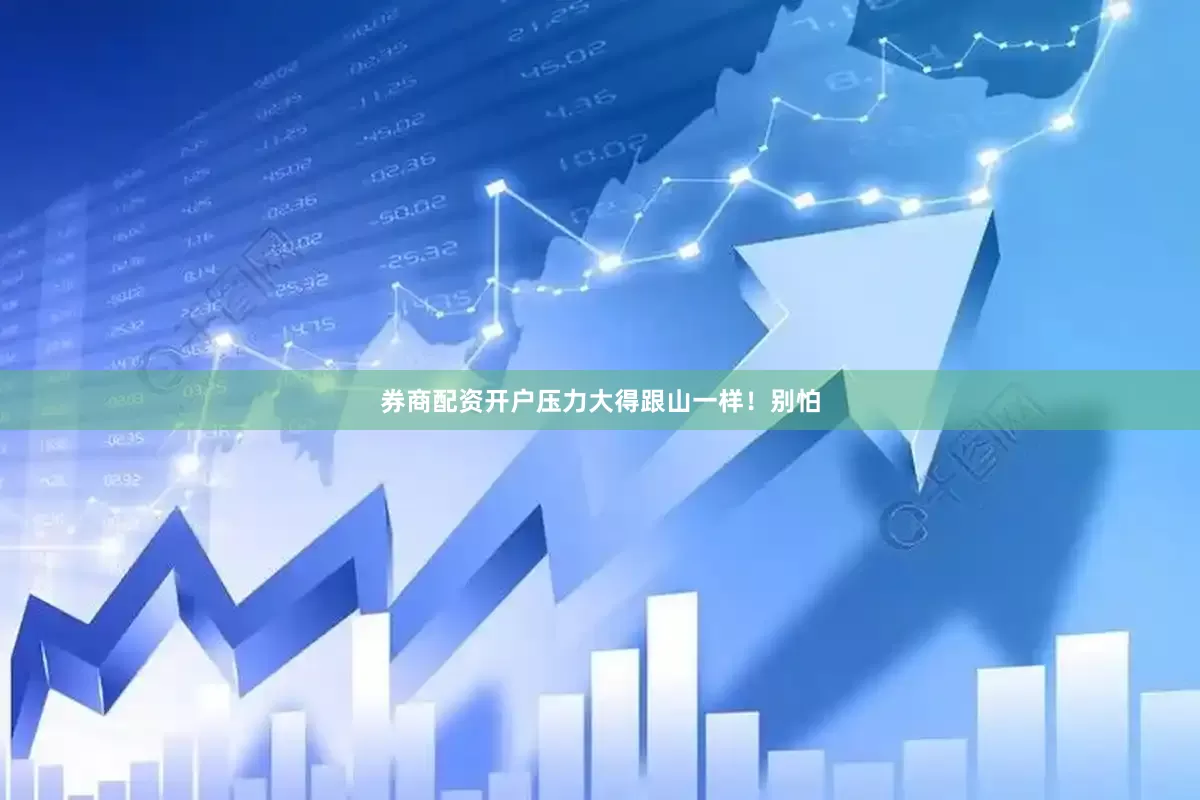 券商配资开户压力大得跟山一样！别怕