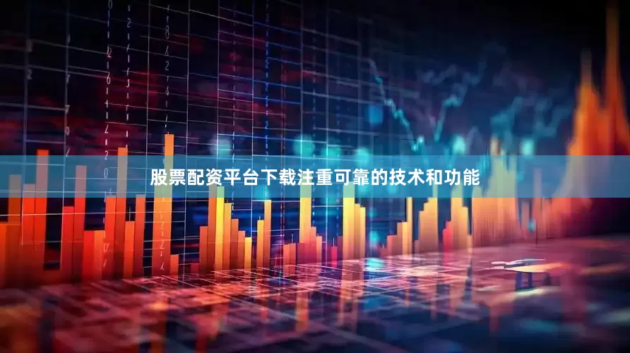 股票配资平台下载注重可靠的技术和功能