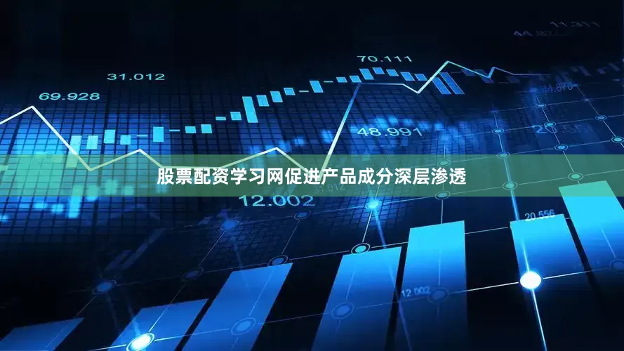 股票配资学习网促进产品成分深层渗透