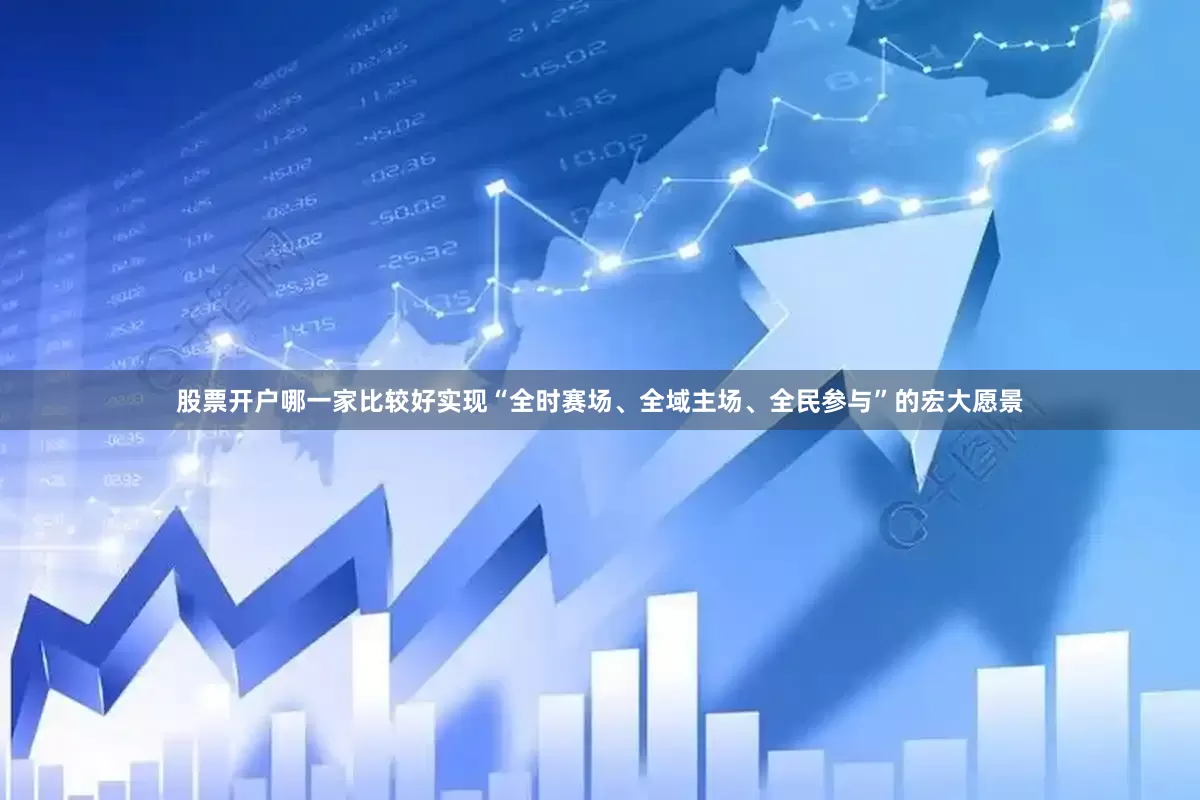 股票开户哪一家比较好实现“全时赛场、全域主场、全民参与”的宏大愿景