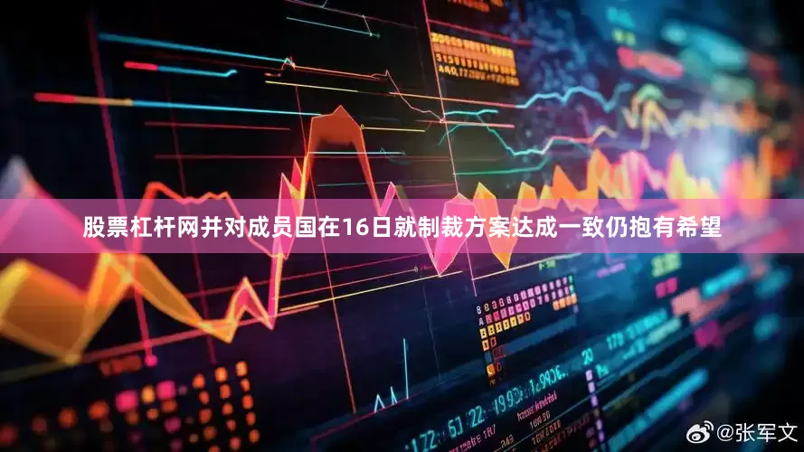 股票杠杆网并对成员国在16日就制裁方案达成一致仍抱有希望