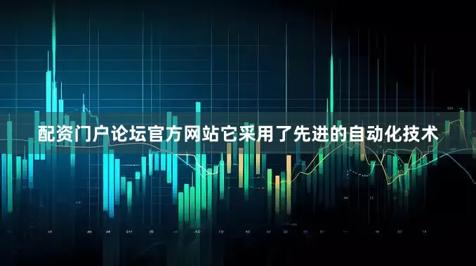 配资门户论坛官方网站它采用了先进的自动化技术