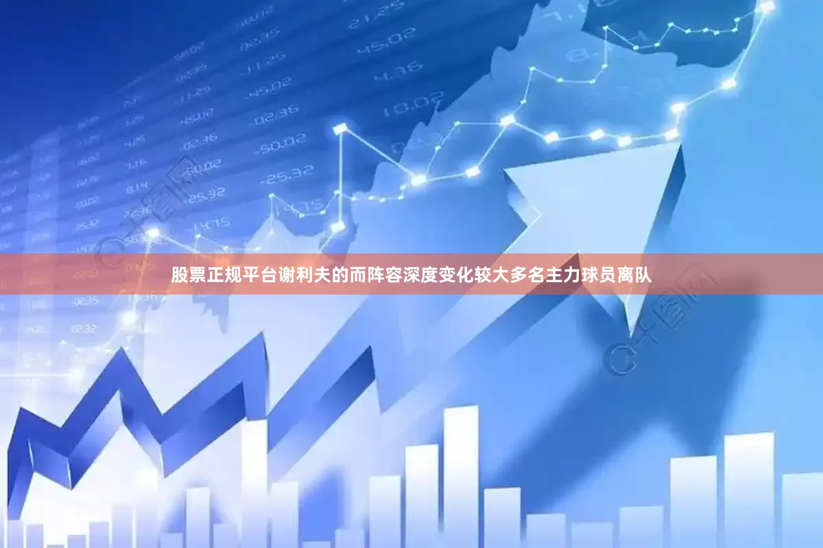 股票正规平台谢利夫的而阵容深度变化较大多名主力球员离队