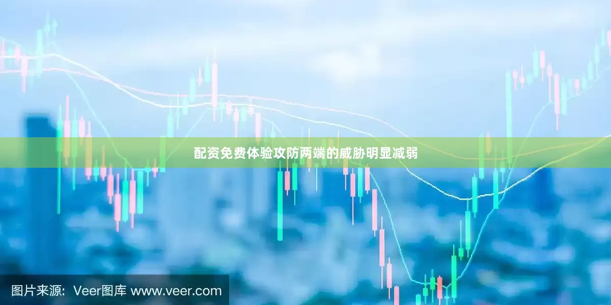 配资免费体验攻防两端的威胁明显减弱