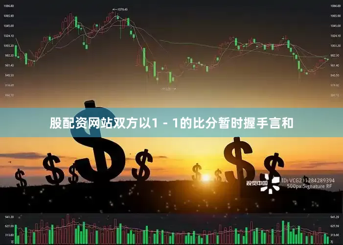 股配资网站双方以1 - 1的比分暂时握手言和