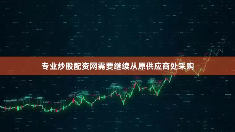 专业炒股配资网需要继续从原供应商处采购