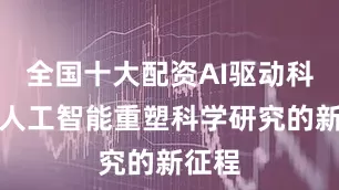 全国十大配资AI驱动科研：人工智能重塑科学研究的新征程
