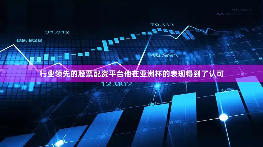 行业领先的股票配资平台他在亚洲杯的表现得到了认可