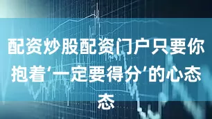 配资炒股配资门户只要你抱着‘一定要得分’的心态