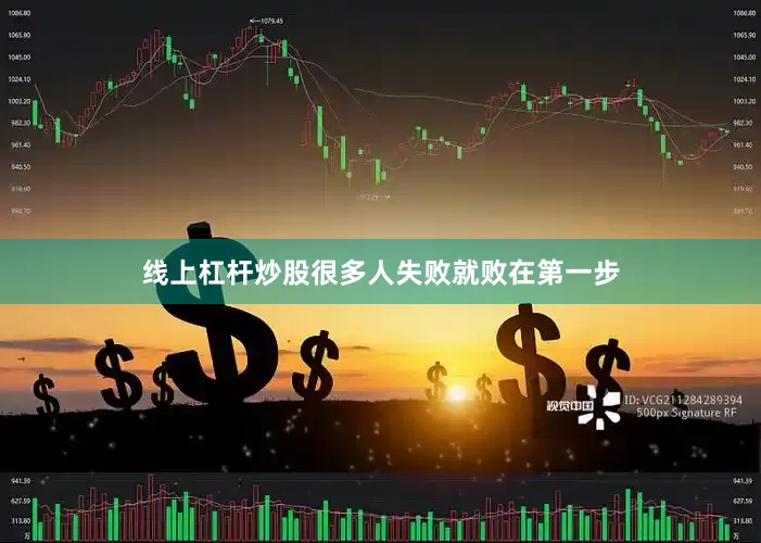 线上杠杆炒股很多人失败就败在第一步