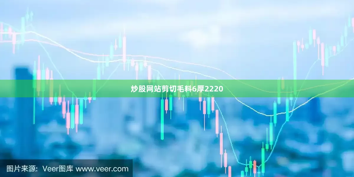炒股网站剪切毛料6厚2220