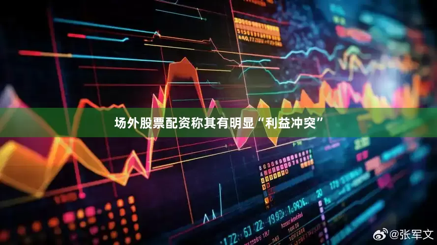 场外股票配资称其有明显“利益冲突”