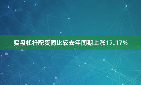 实盘杠杆配资同比较去年同期上涨17.17%