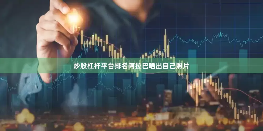 炒股杠杆平台排名　　阿拉巴晒出自己照片