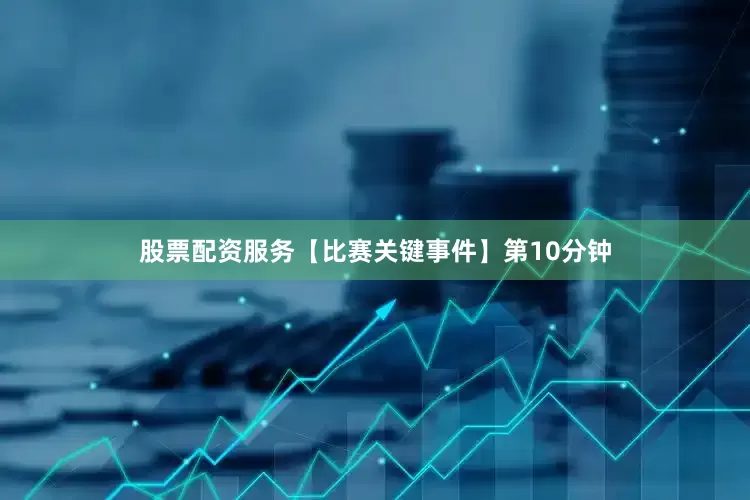 股票配资服务 【比赛关键事件】 第10分钟