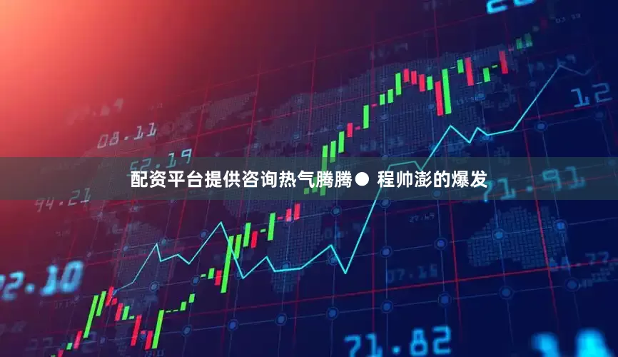 配资平台提供咨询热气腾腾● 程帅澎的爆发