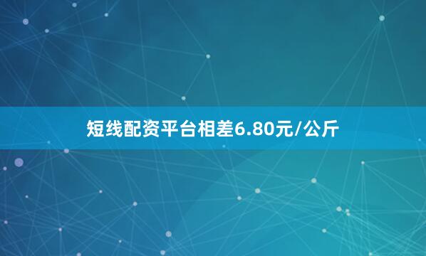 短线配资平台相差6.80元/公斤