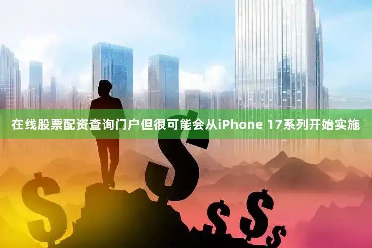在线股票配资查询门户但很可能会从iPhone 17系列开始实施