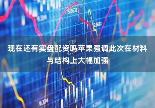 现在还有实盘配资吗苹果强调此次在材料与结构上大幅加强