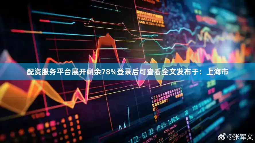 配资服务平台展开剩余78%登录后可查看全文发布于：上海市