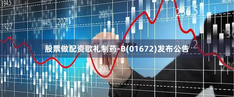 股票做配资歌礼制药-B(01672)发布公告