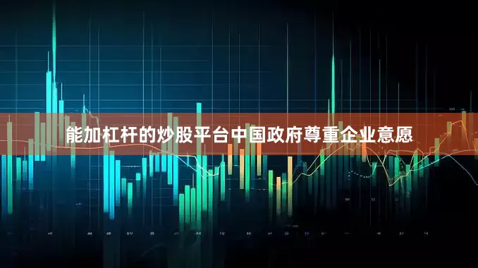 能加杠杆的炒股平台中国政府尊重企业意愿