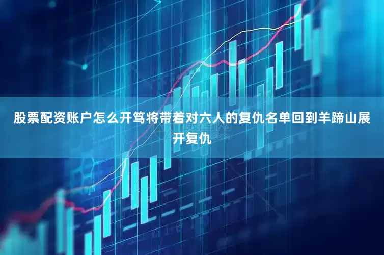 股票配资账户怎么开笃将带着对六人的复仇名单回到羊蹄山展开复仇