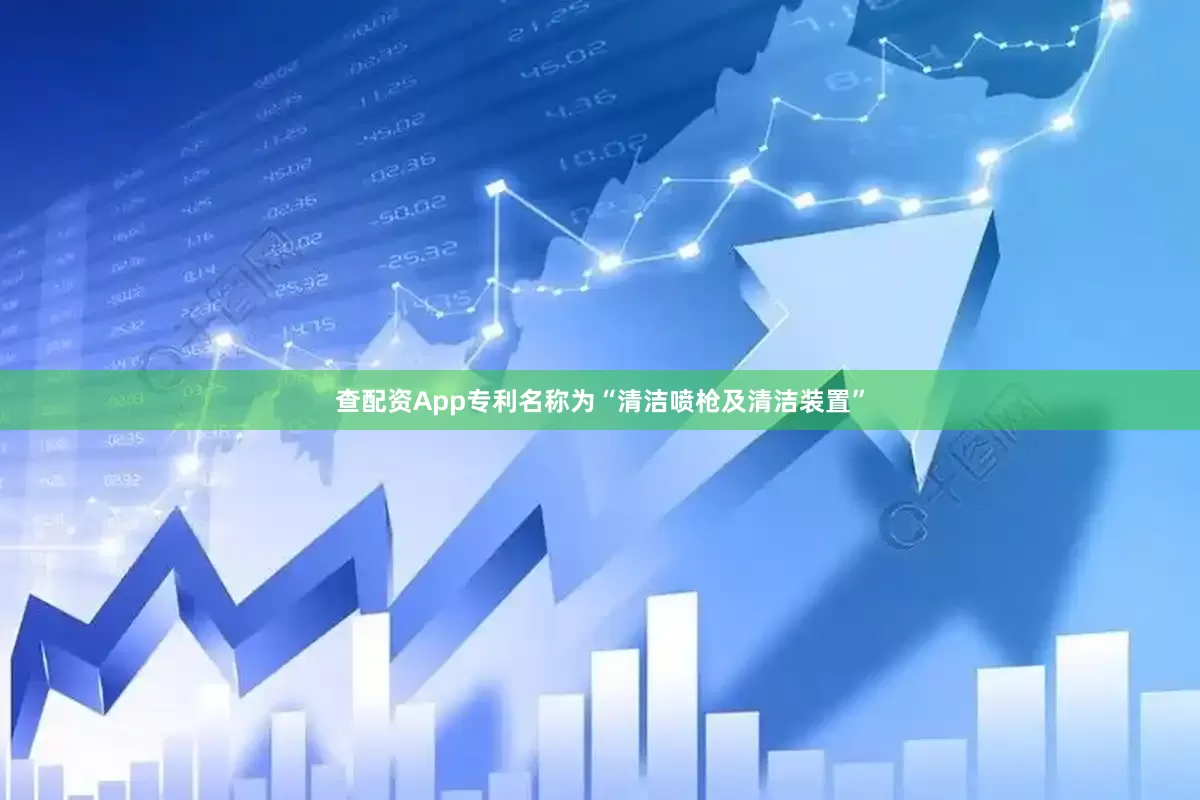 查配资App专利名称为“清洁喷枪及清洁装置”