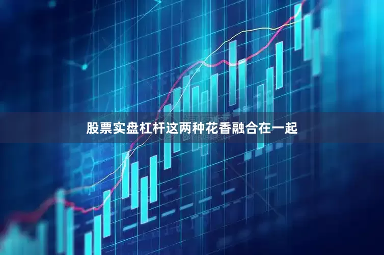 股票实盘杠杆这两种花香融合在一起