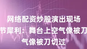 网络配资炒股演出现场的细节犀利：舞台上空气像被刀切过