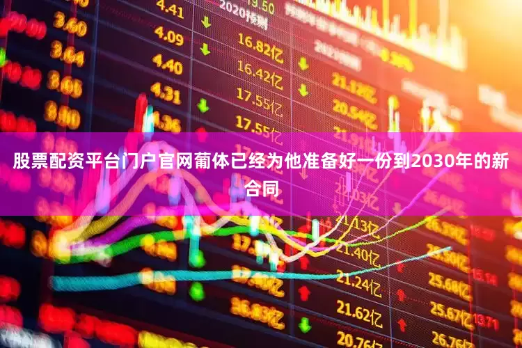 股票配资平台门户官网葡体已经为他准备好一份到2030年的新合同