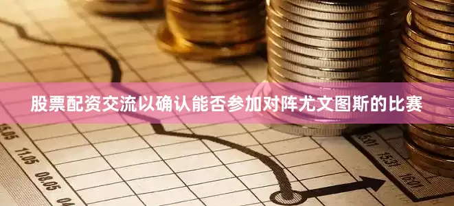 股票配资交流以确认能否参加对阵尤文图斯的比赛